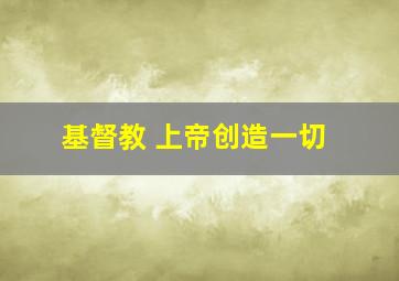 基督教 上帝创造一切